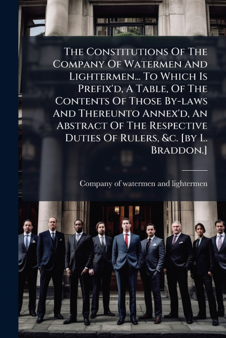The Constitutions Of The Company Of Watermen And Lightermen... To Which Is Prefix’d, A Table, Of The Contents Of Those By-laws And Thereunto Annex’d, An Abstract Of The Respective Duties Of Rulers, &c