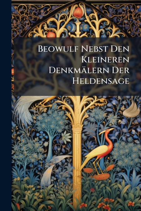 Beowulf Nebst Den Kleineren Denkmälern Der Heldensage
