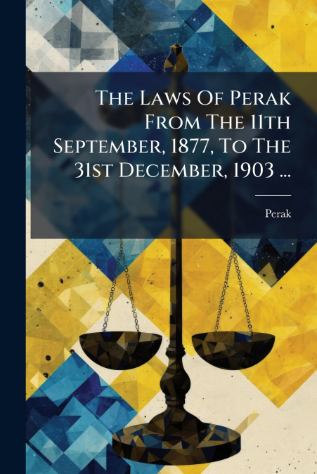 The Laws Of Perak From The 11th September, 1877, To The 31st December, 1903 ...