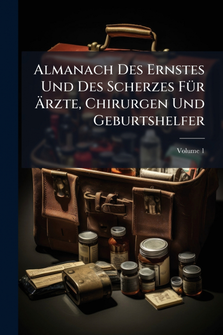 Almanach Des Ernstes Und Des Scherzes Für Ärzte, Chirurgen Und Geburtshelfer; Volume 1