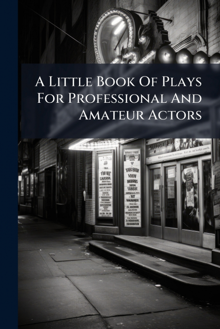 A Little Book Of Plays For Professional And Amateur Actors