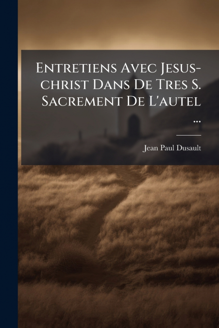 Entretiens Avec Jesus-christ Dans De Tres S. Sacrement De L’autel ...