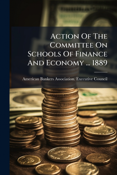 Action Of The Committee On Schools Of Finance And Economy ... 1889