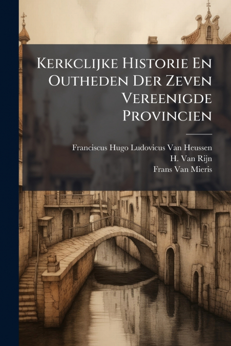 Kerkclijke Historie En Outheden Der Zeven Vereenigde Provincien