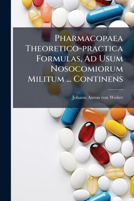 Pharmacopaea Theoretico-practica Formulas, Ad Usum Nosocomiorum Militum ... Continens