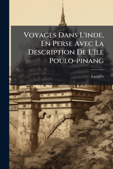 Voyages Dans L’inde, En Perse Avec La Description De L’île Poulo-pinang