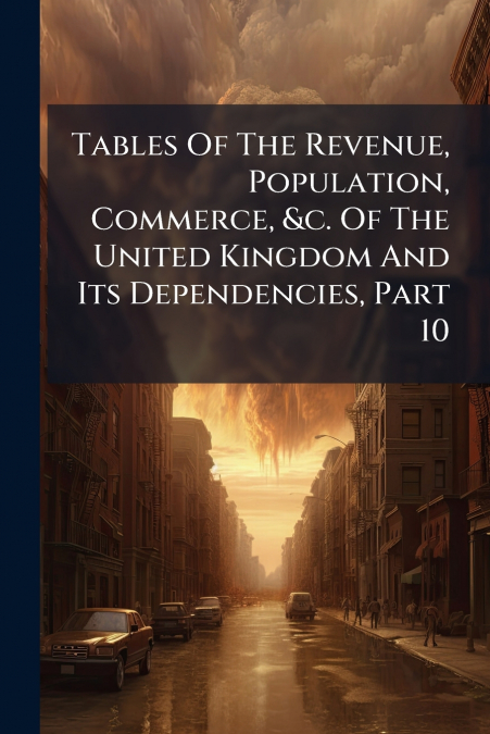 Tables Of The Revenue, Population, Commerce, &c. Of The United Kingdom And Its Dependencies, Part 10