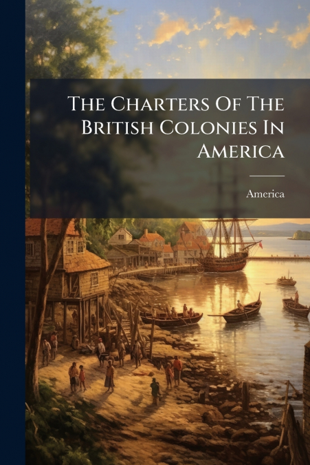 The Charters Of The British Colonies In America
