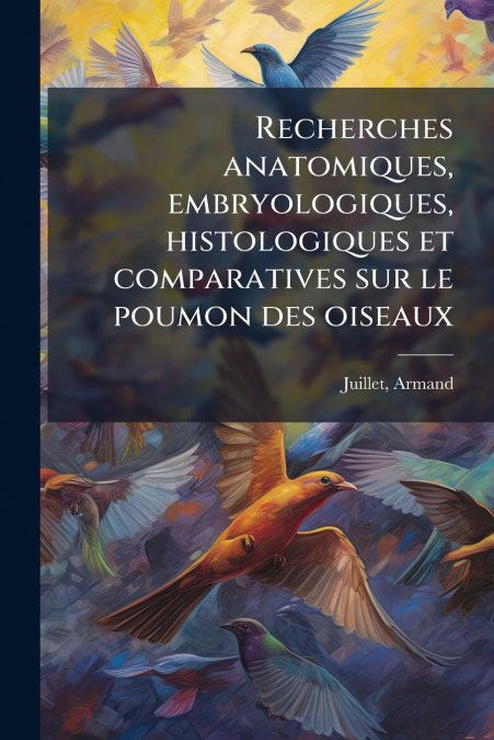 Recherches anatomiques, embryologiques, histologiques et comparatives sur le poumon des oiseaux