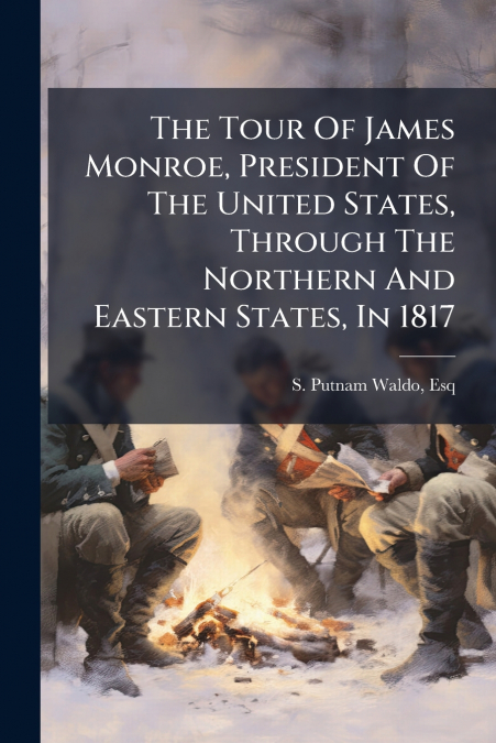 The Tour Of James Monroe, President Of The United States, Through The Northern And Eastern States, In 1817