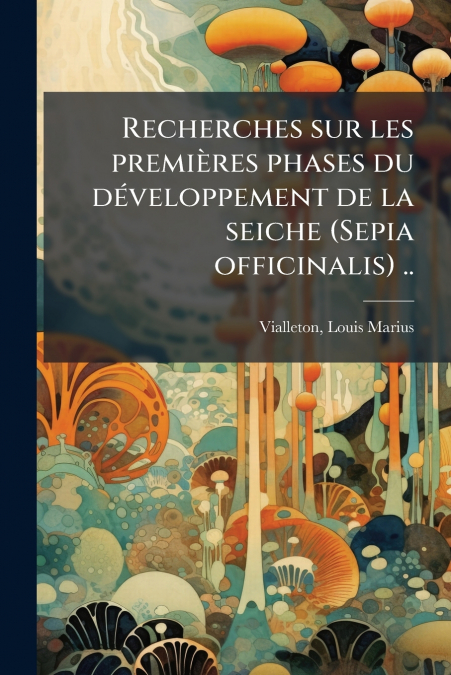 Recherches sur les premières phases du développement de la seiche (Sepia officinalis) ..