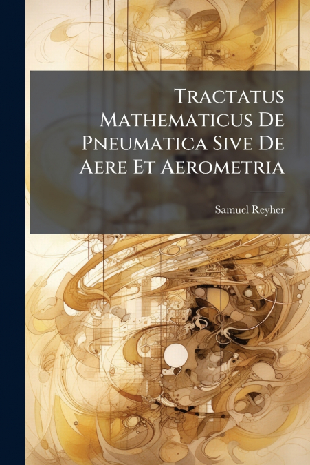 Tractatus Mathematicus De Pneumatica Sive De Aere Et Aerometria