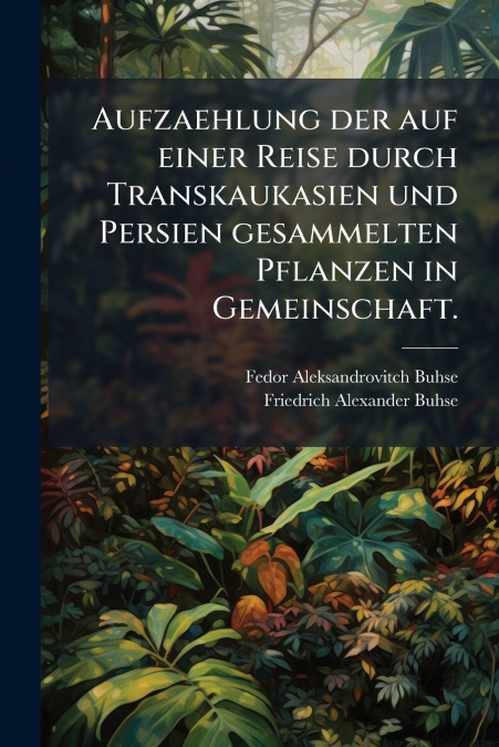 Aufzaehlung der auf einer Reise durch Transkaukasien und Persien gesammelten Pflanzen in Gemeinschaft.