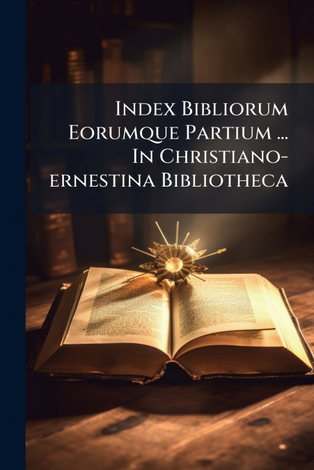 Index Bibliorum Eorumque Partium ... In Christiano-ernestina Bibliotheca