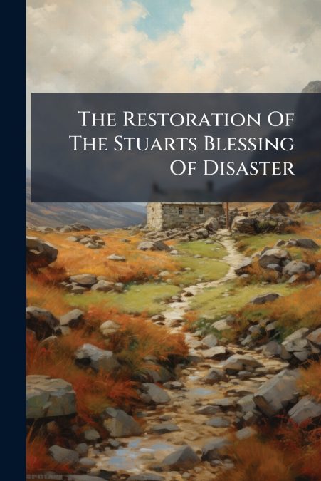 The Restoration Of The Stuarts Blessing Of Disaster