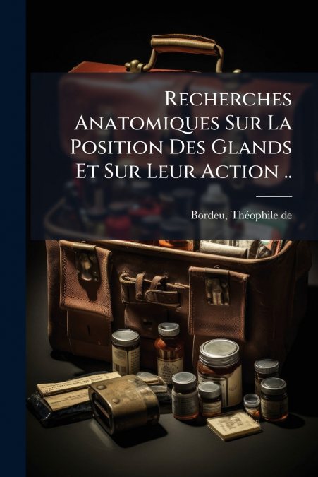 Recherches Anatomiques Sur La Position Des Glands Et Sur Leur Action ..