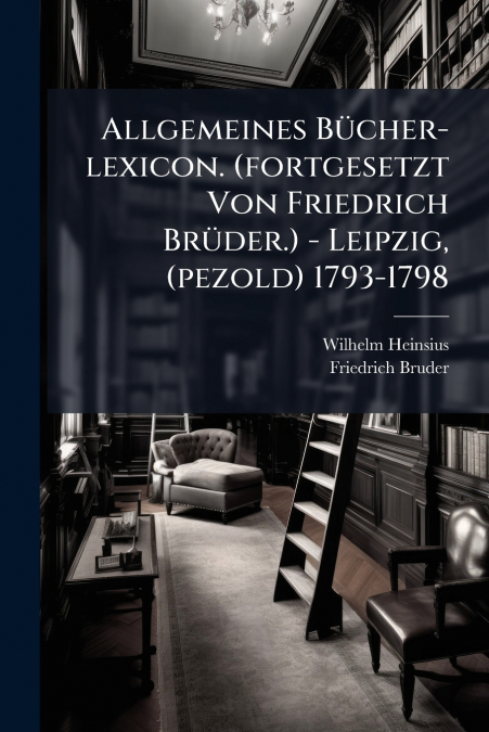 Allgemeines Bücher-lexicon. (fortgesetzt Von Friedrich Brüder.) - Leipzig, (pezold) 1793-1798