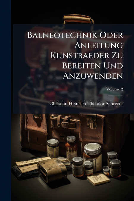 Balneotechnik Oder Anleitung Kunstbaeder Zu Bereiten Und Anzuwenden; Volume 2