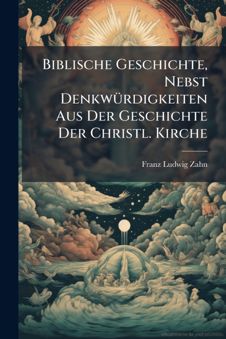 Biblische Geschichte, Nebst Denkwürdigkeiten Aus Der Geschichte Der Christl. Kirche