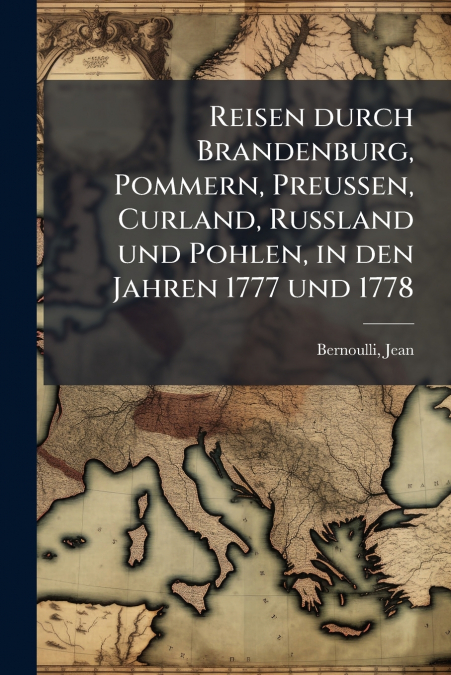 Reisen durch Brandenburg, Pommern, Preussen, Curland, Russland und Pohlen, in den Jahren 1777 und 1778