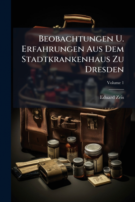 Beobachtungen U. Erfahrungen Aus Dem Stadtkrankenhaus Zu Dresden; Volume 1