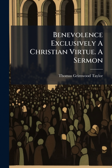 Benevolence Exclusively A Christian Virtue. A Sermon