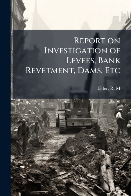 Report on Investigation of Levees, Bank Revetment, Dams, Etc