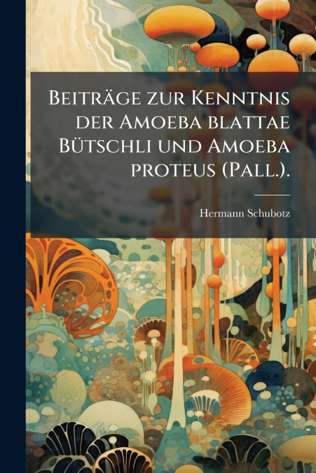 Beiträge zur Kenntnis der Amoeba blattae Bütschli und Amoeba proteus (Pall.).