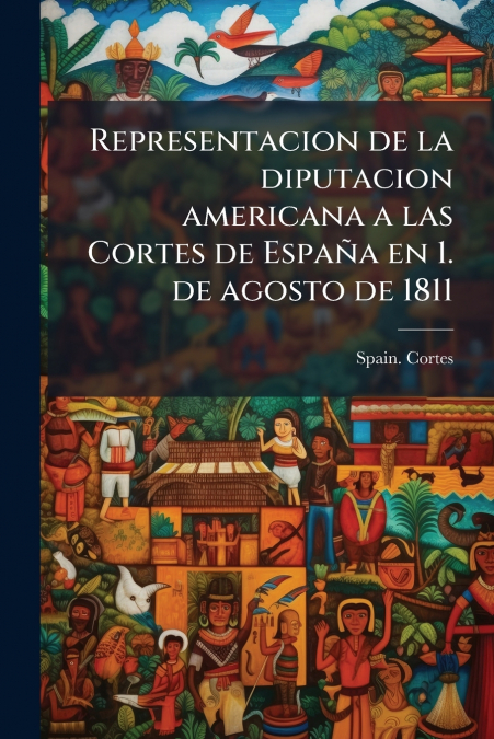 Representacion de la diputacion americana a las Cortes de España en 1. de agosto de 1811