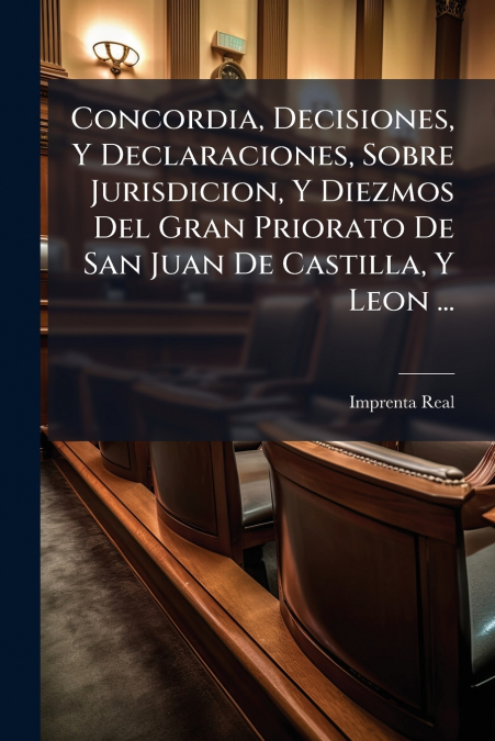 Concordia, Decisiones, Y Declaraciones, Sobre Jurisdicion, Y Diezmos Del Gran Priorato De San Juan De Castilla, Y Leon ...
