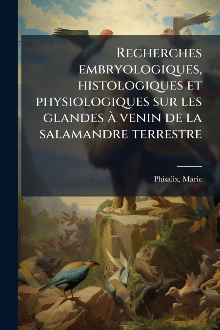 Recherches embryologiques, histologiques et physiologiques sur les glandes à venin de la salamandre terrestre