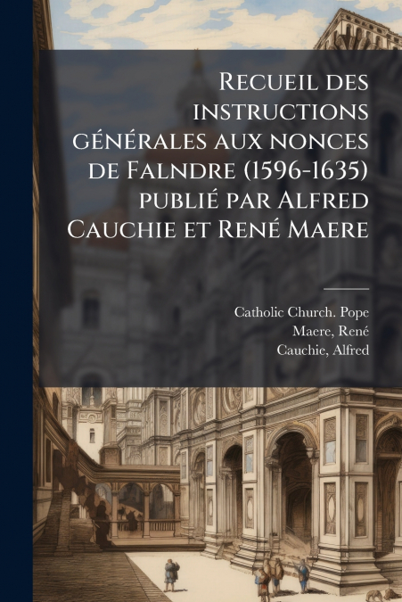 Recueil des instructions générales aux nonces de Falndre (1596-1635) publié par Alfred Cauchie et René Maere