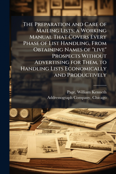 The Preparation and Care of Mailing Lists; a Working Manual That Covers Every Phase of List Handling, From Obtaining Names of 'live' Prospects Without Advertising for Them, to Handling Lists Economica
