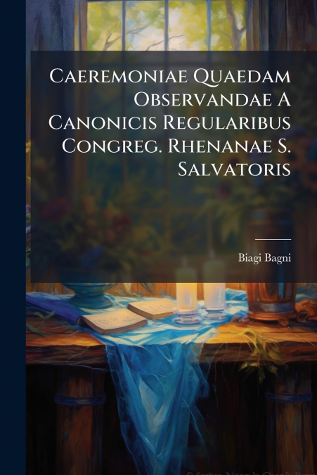 Caeremoniae Quaedam Observandae A Canonicis Regularibus Congreg. Rhenanae S. Salvatoris