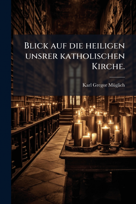 Blick auf die heiligen unsrer katholischen Kirche.
