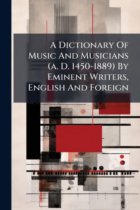 A Dictionary Of Music And Musicians (a. D. 1450-1889) By Eminent Writers, English And Foreign