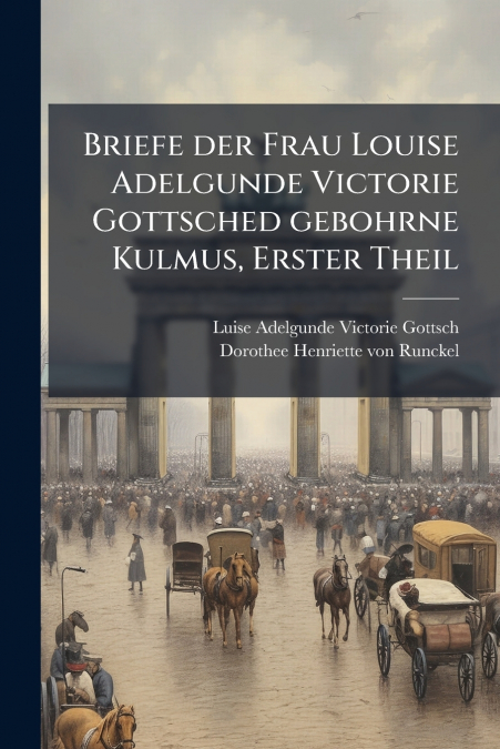 Briefe der Frau Louise Adelgunde Victorie Gottsched gebohrne Kulmus, Erster Theil
