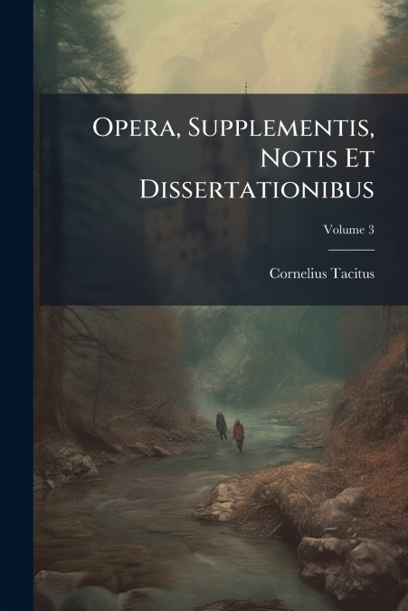 Opera, Supplementis, Notis Et Dissertationibus; Volume 3