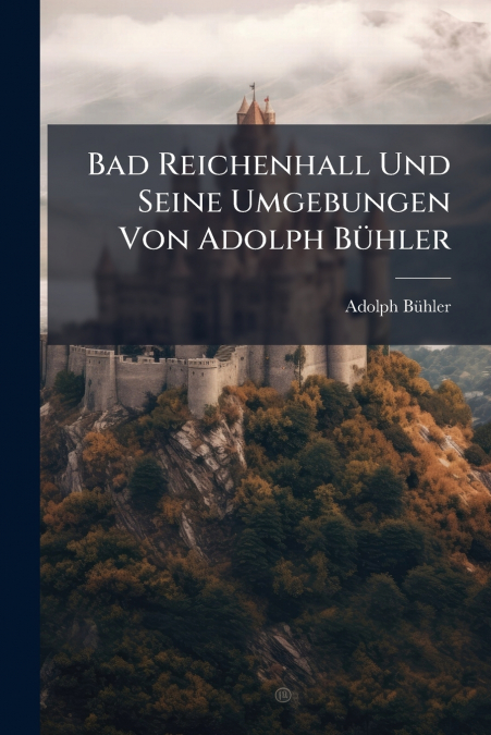 Bad Reichenhall Und Seine Umgebungen Von Adolph Bühler