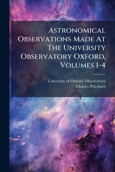 Astronomical Observations Made At The University Observatory Oxford, Volumes 1-4