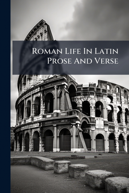 Roman Life In Latin Prose And Verse