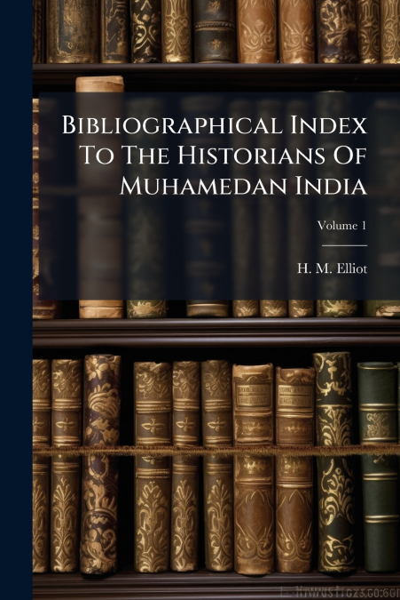 Bibliographical Index To The Historians Of Muhamedan India