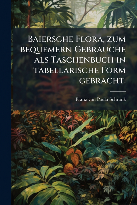 Baiersche Flora, zum bequemern Gebrauche als Taschenbuch in tabellarische Form gebracht.
