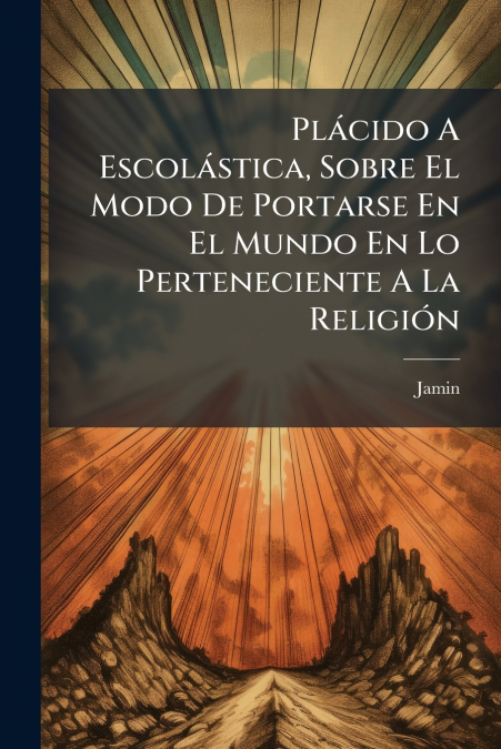 Plácido A Escolástica, Sobre El Modo De Portarse En El Mundo En Lo Perteneciente A La Religión