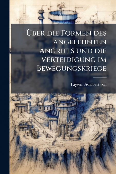 Über die Formen des angelehnten Angriffs und die Verteidigung im Bewegungskriege