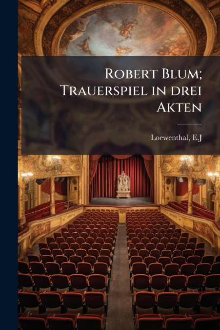Robert Blum; Trauerspiel in drei Akten