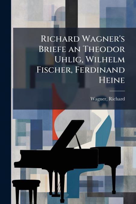 Richard Wagner’s Briefe an Theodor Uhlig, Wilhelm Fischer, Ferdinand Heine