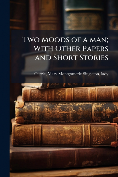 Two Moods of a man; With Other Papers and Short Stories