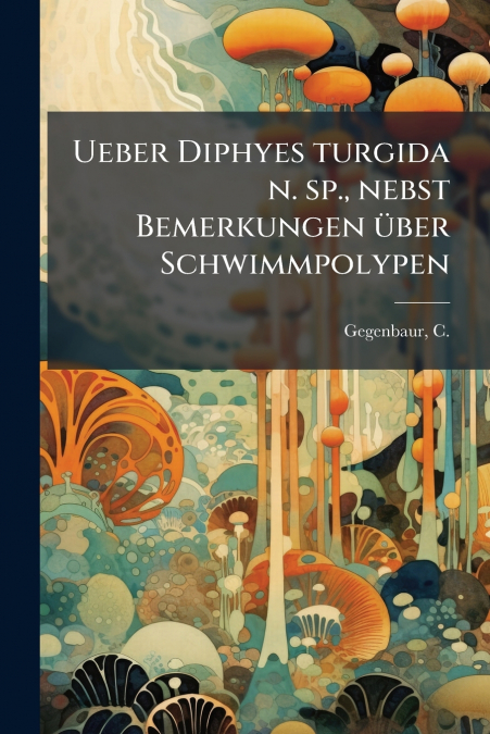 Ueber Diphyes turgida n. sp., nebst Bemerkungen über Schwimmpolypen
