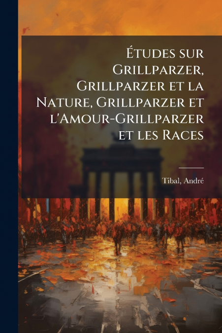 Études sur Grillparzer, Grillparzer et la Nature, Grillparzer et l’Amour-Grillparzer et les Races